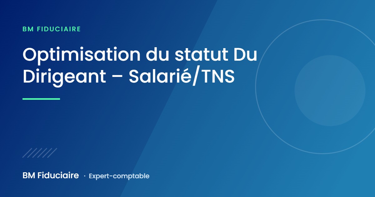 Optimisation du statut Du Dirigeant – Salarié/TNS, illustration du cabinet BM Fiduciaire, expert-comptable